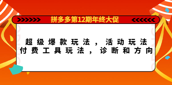 拼多多第12期年终大促：超级爆款玩法，活动玩法，付费工具玩法，诊断和方向时点搞钱-网创项目资源站-副业项目-创业项目-搞钱项目时点搞钱