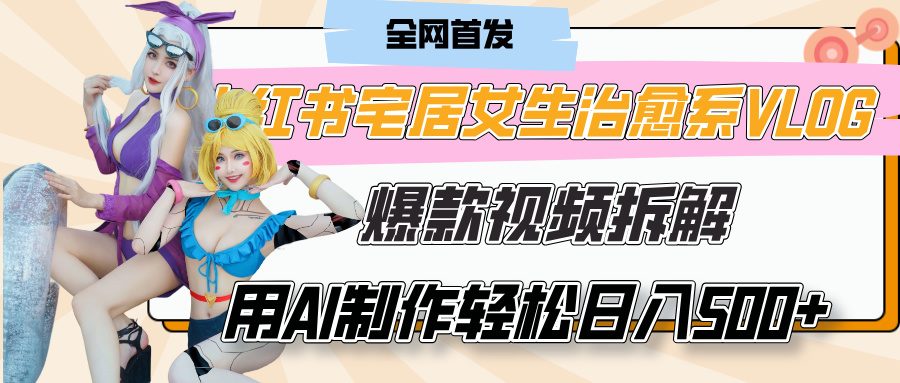 小红书宅居女生治愈系VLOG爆款视频拆解,用AI制作也能轻松日入500+,有手就行!时点搞钱-网创项目资源站-副业项目-创业项目-搞钱项目时点搞钱