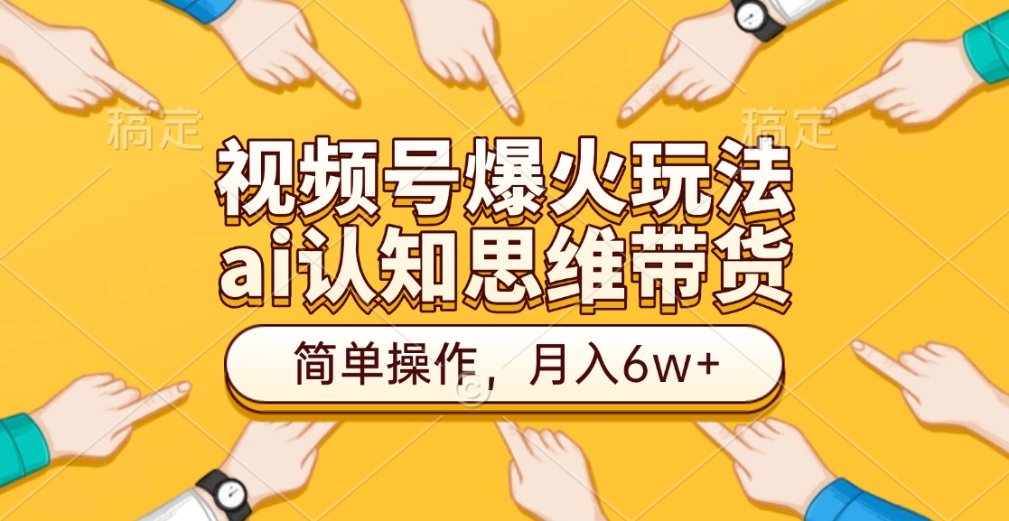 视频号爆火玩法,ai认知思维带货、简单操作,月入6w+时点搞钱-网创项目资源站-副业项目-创业项目-搞钱项目时点搞钱