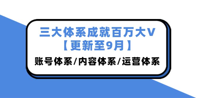 三大体系成就百万大V【更新至9月】，账号体系/内容体系/运营体系 (26节课)时点搞钱-网创项目资源站-副业项目-创业项目-搞钱项目时点搞钱
