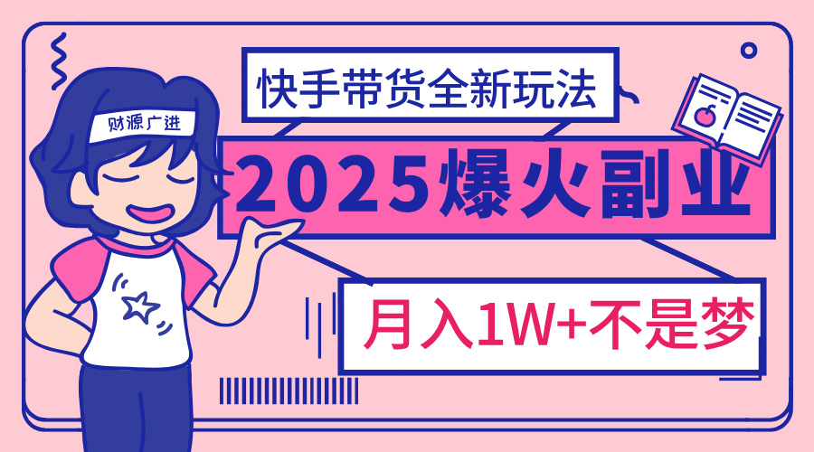 2025年爆红副业！快手带货全新玩法，月入1万加不是梦！时点搞钱-网创项目资源站-副业项目-创业项目-搞钱项目时点搞钱