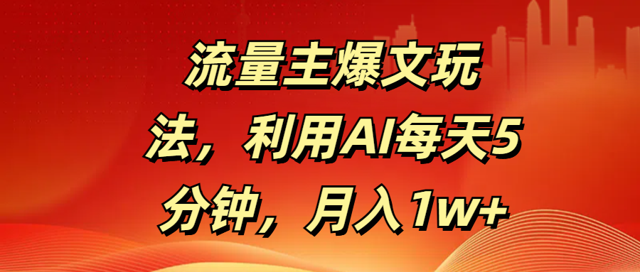 流量主爆文玩法，利用AI每天5分钟，月入1w+时点搞钱-网创项目资源站-副业项目-创业项目-搞钱项目时点搞钱