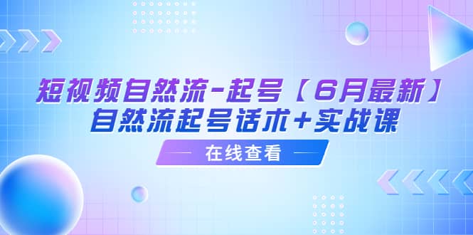 短视频自然流-起号【6月最新】自然流起号话术+实战课时点搞钱-网创项目资源站-副业项目-创业项目-搞钱项目时点搞钱