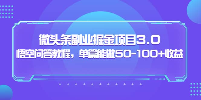微头条副业掘金项目3.0+悟空问答教程,单篇能做50-100+收益时点搞钱-网创项目资源站-副业项目-创业项目-搞钱项目时点搞钱