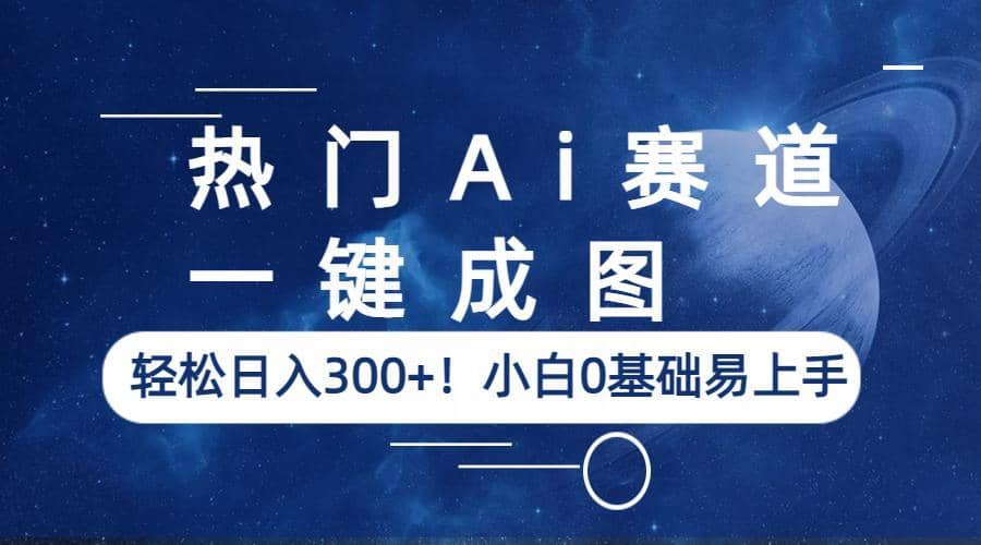 热门Ai赛道，一键成图，轻松日入300+！小白0基础易上手时点搞钱-网创项目资源站-副业项目-创业项目-搞钱项目时点搞钱