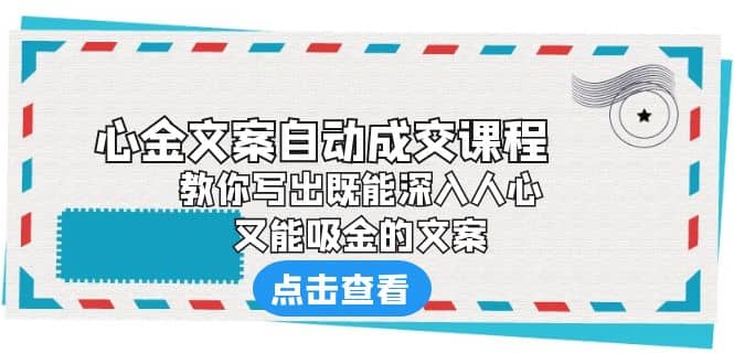 《心金文案自动成交课程》 教你写出既能深入人心、又能吸金的文案时点搞钱-网创项目资源站-副业项目-创业项目-搞钱项目时点搞钱