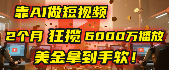 4000小时播放才能赚钱？别傻了！他靠AI做短视频，2个月狂揽6000万播放，美金拿到手软！时点搞钱-网创项目资源站-副业项目-创业项目-搞钱项目时点搞钱