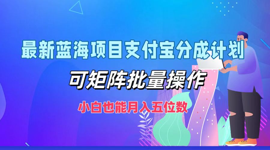 最新蓝海项目支付宝分成计划,小白也能月入五位数,可矩阵批量操作时点搞钱-网创项目资源站-副业项目-创业项目-搞钱项目时点搞钱