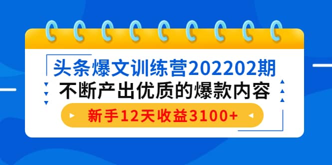 头条爆文训练营202202期，不断产出优质的爆款内容时点搞钱-网创项目资源站-副业项目-创业项目-搞钱项目时点搞钱