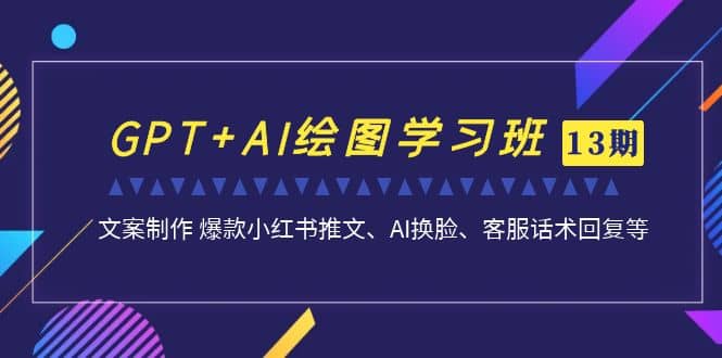 GPT+AI绘图学习班【第13期】 文案制作 爆款小红书推文、AI换脸、客服话术时点搞钱-网创项目资源站-副业项目-创业项目-搞钱项目时点搞钱