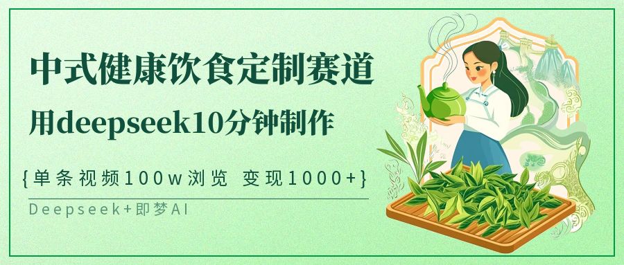 爆火中式健康饮食定制赛道，用deepseek10分钟制作单条视频100w浏览变现1000+时点搞钱-网创项目资源站-副业项目-创业项目-搞钱项目时点搞钱