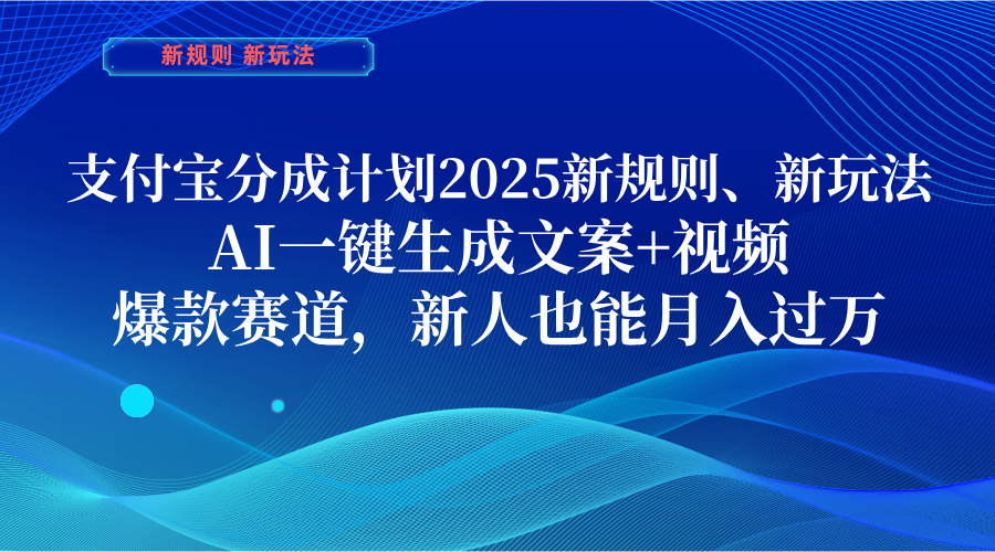 支付宝分成计划 2025新规则、新玩法,AI一键生成文案+视频,爆款赛道,新人也能月入过万时点搞钱-网创项目资源站-副业项目-创业项目-搞钱项目时点搞钱