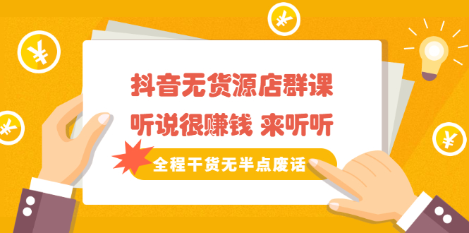 《抖音无货源店群课》听说很赚钱 来听听，全程干货无半点废话时点搞钱-网创项目资源站-副业项目-创业项目-搞钱项目时点搞钱