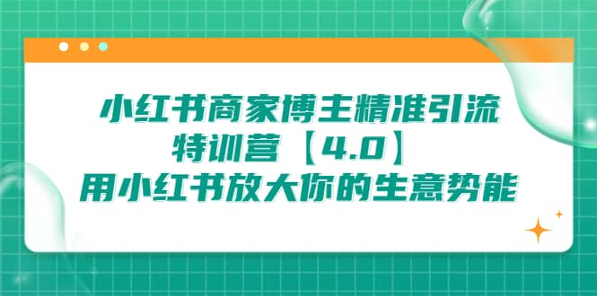 小红书商家 博主精准引流特训营【4.0】用小红书放大你的生意势能时点搞钱-网创项目资源站-副业项目-创业项目-搞钱项目时点搞钱