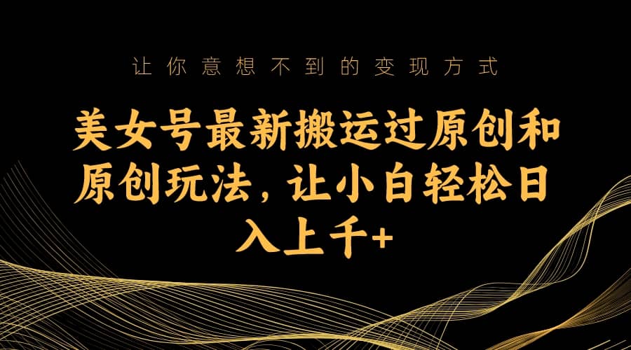 美女号最新搬运过原创和原创玩法，让小白轻松日入上千+时点搞钱-网创项目资源站-副业项目-创业项目-搞钱项目时点搞钱