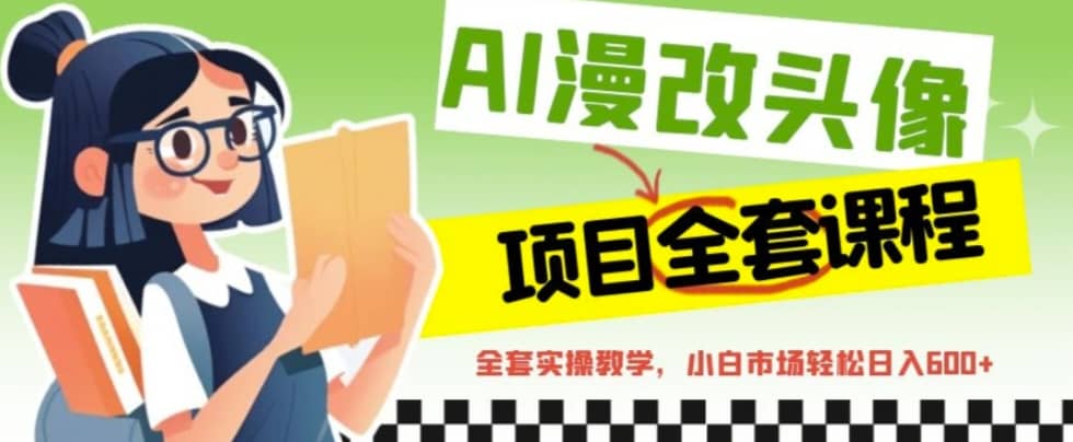 AI漫改头像全套课程，实操变现，小白轻轻松松日入600+时点搞钱-网创项目资源站-副业项目-创业项目-搞钱项目时点搞钱