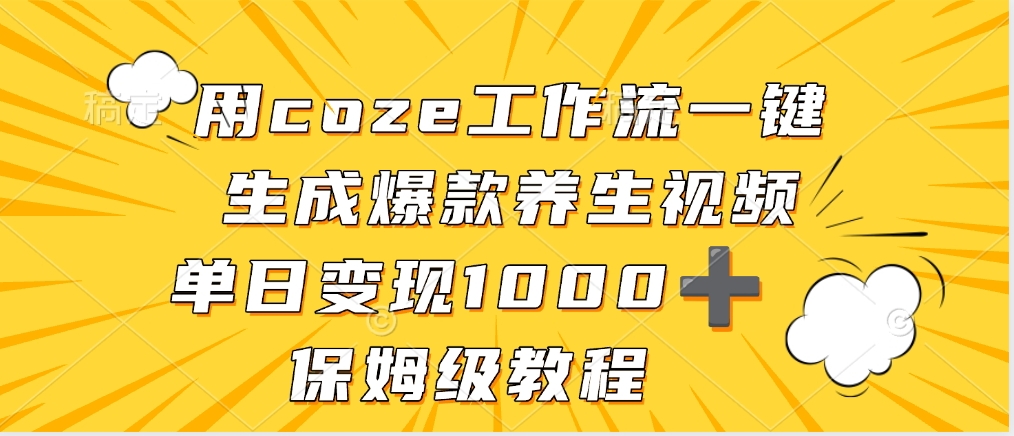 用coze工作流一键生成爆款养生视频,单日变现1000➕,保姆级教程时点搞钱-网创项目资源站-副业项目-创业项目-搞钱项目时点搞钱