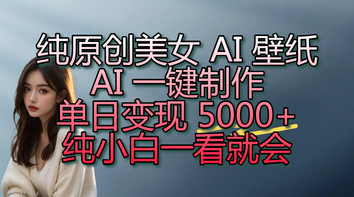 纯原创美女 AI 壁纸玩法，AI 一键制作，单日变现 5000+，纯小白一看就会时点搞钱-网创项目资源站-副业项目-创业项目-搞钱项目时点搞钱