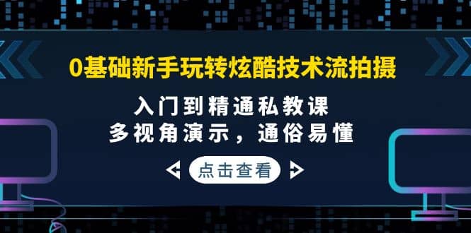 0基础新手玩转炫酷技术流拍摄：入门到精通私教课，多视角演示，通俗易懂时点搞钱-网创项目资源站-副业项目-创业项目-搞钱项目时点搞钱
