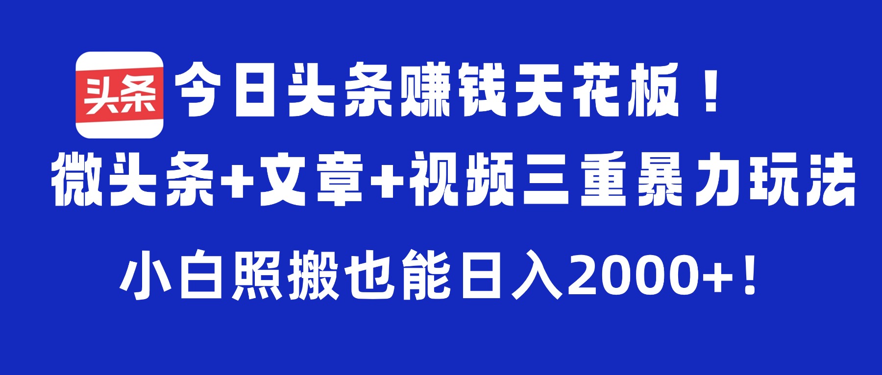 今日头条赚钱天花板！微头条+文章+视频三重暴力玩法，小白照搬也能日入2000+时点搞钱-网创项目资源站-副业项目-创业项目-搞钱项目时点搞钱