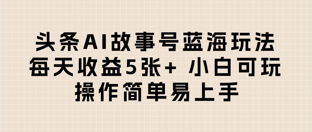 头条AI故事号蓝海玩法 每天收益5张+ 小白可玩 操作简单易上手时点搞钱-网创项目资源站-副业项目-创业项目-搞钱项目时点搞钱