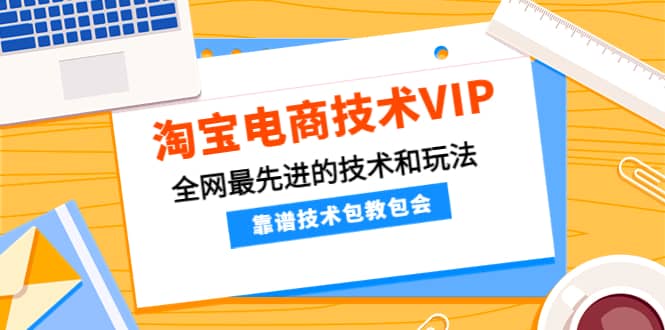 淘宝电商技术VIP，全网最先进的技术和玩法，靠谱技术包教包会（更新115）时点搞钱-网创项目资源站-副业项目-创业项目-搞钱项目时点搞钱