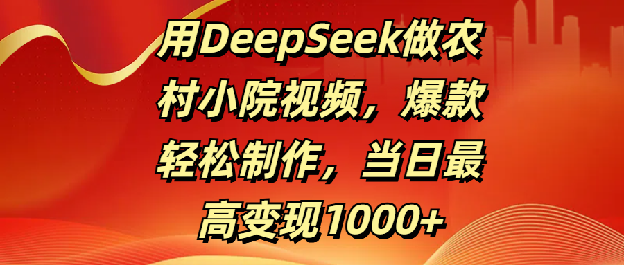 用DeepSeek做农村小院视频，爆款轻松制作，当日最高变现1000+时点搞钱-网创项目资源站-副业项目-创业项目-搞钱项目时点搞钱