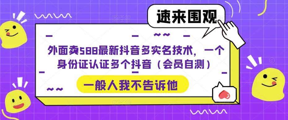 外面卖588最新抖音多实名技术，一个身份证认证多个抖音（会员自测）时点搞钱-网创项目资源站-副业项目-创业项目-搞钱项目时点搞钱