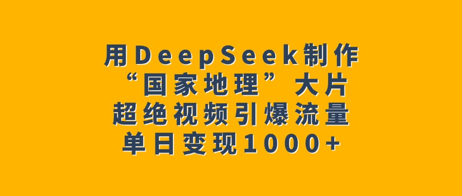 用DeepSeek制作“国家地理”大片，超绝视频引爆流量，单日变现1000+时点搞钱-网创项目资源站-副业项目-创业项目-搞钱项目时点搞钱