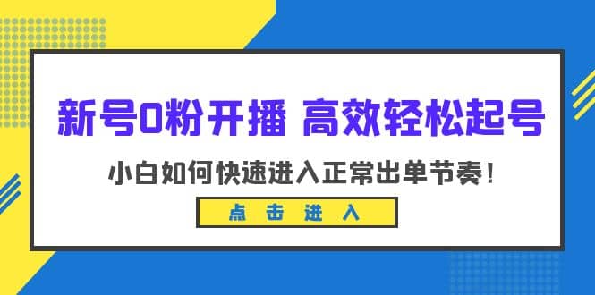 新号0粉开播-高效轻松起号：小白如何快速进入正常出单节奏（10节课）时点搞钱-网创项目资源站-副业项目-创业项目-搞钱项目时点搞钱