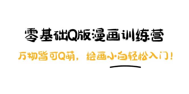 零基础Q版漫画训练营：万物皆可Q萌，绘画小白轻松入门时点搞钱-网创项目资源站-副业项目-创业项目-搞钱项目时点搞钱