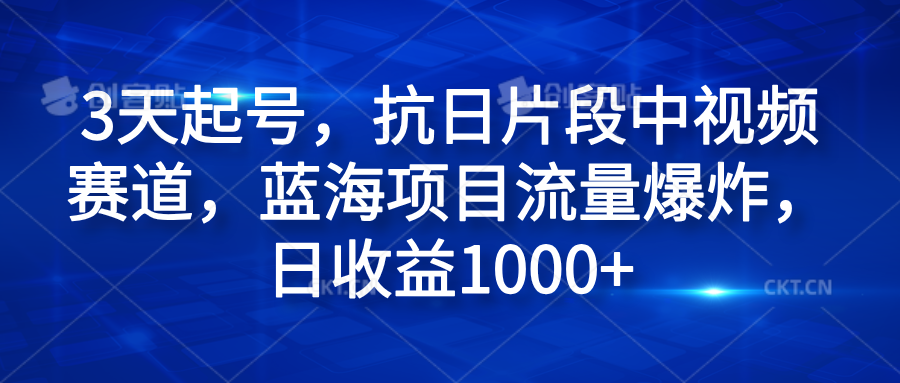 3天起号，抗日片段中视频赛道，蓝海项目流量爆炸，日收益1000+时点搞钱-网创项目资源站-副业项目-创业项目-搞钱项目时点搞钱