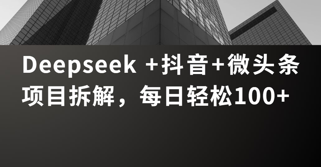 Deepseek +抖音 微头条项目拆解,每日轻松100+时点搞钱-网创项目资源站-副业项目-创业项目-搞钱项目时点搞钱