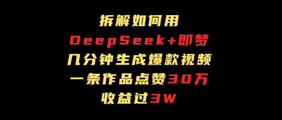 拆解如何用deep seek+即梦做爆款短视频，一条作品收益过3万时点搞钱-网创项目资源站-副业项目-创业项目-搞钱项目时点搞钱