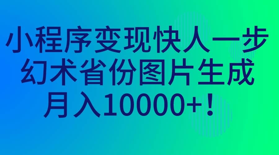 小程序变现快人一步，幻术省份图片生成，月入10000+时点搞钱-网创项目资源站-副业项目-创业项目-搞钱项目时点搞钱