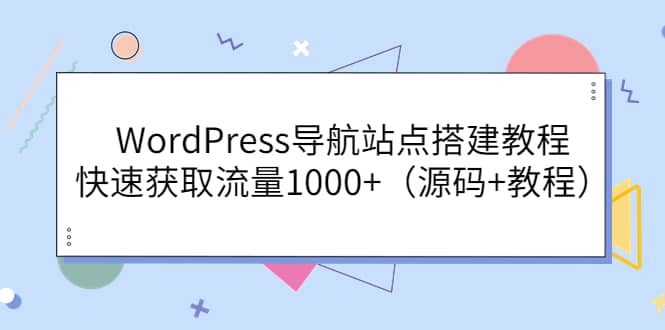 WordPress导航站点搭建教程，快速获取流量1000+（源码+教程）时点搞钱-网创项目资源站-副业项目-创业项目-搞钱项目时点搞钱