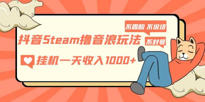 抖音Steam撸音浪玩法 不露脸 不说话 不封号 社恐人群福音时点搞钱-网创项目资源站-副业项目-创业项目-搞钱项目时点搞钱