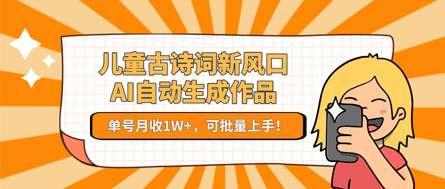 亲测儿童古诗词新风口!AI自动生成作品,单号月收1W+,可批量上手!时点搞钱-网创项目资源站-副业项目-创业项目-搞钱项目时点搞钱