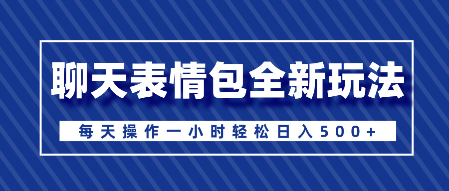 聊天表情包全新玩法，无脑搬运100%原创，每天操作一小时轻松日入500+时点搞钱-网创项目资源站-副业项目-创业项目-搞钱项目时点搞钱