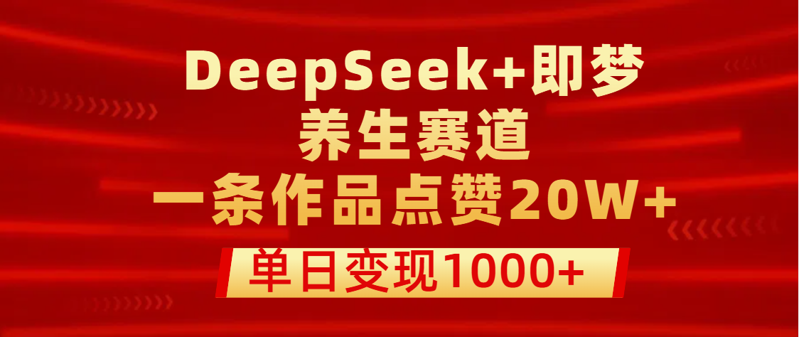 用DeepSeek+即梦做养生赛道，一条作品点赞20W+，单日变现1000+时点搞钱-网创项目资源站-副业项目-创业项目-搞钱项目时点搞钱