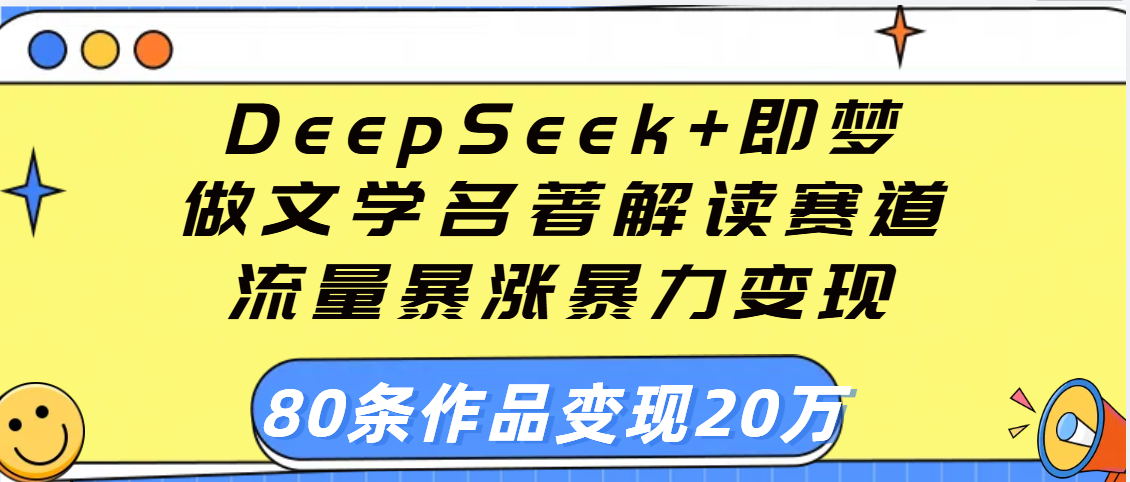 用DeepSeek+即梦做文学名著解读赛道，流量暴涨暴力变现，89条作品变现20万时点搞钱-网创项目资源站-副业项目-创业项目-搞钱项目时点搞钱