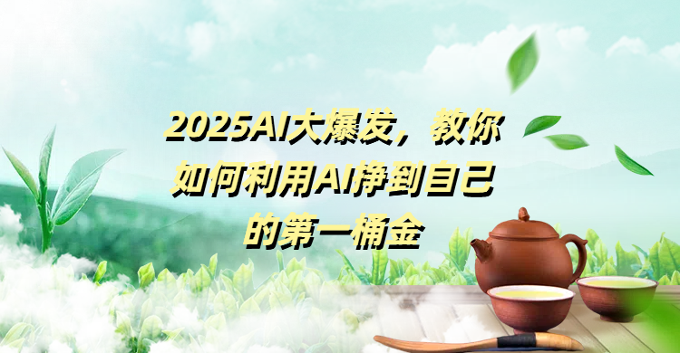2025AI大爆发，教你如何利用AI挣到自己的第一桶金时点搞钱-网创项目资源站-副业项目-创业项目-搞钱项目时点搞钱