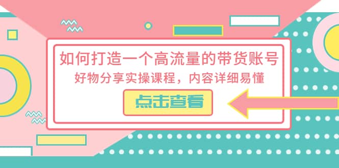 如何打造一个高流量的带货账号，好物分享实操课程，内容详细易懂时点搞钱-网创项目资源站-副业项目-创业项目-搞钱项目时点搞钱