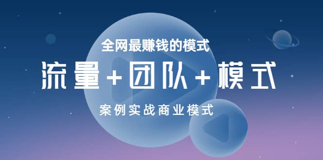 全网最赚钱的模式《流量+团队+模式》案例实战商业模式时点搞钱-网创项目资源站-副业项目-创业项目-搞钱项目时点搞钱