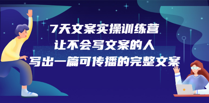 7天文案实操训练营第17期，让不会写文案的人，写出一篇可传播的完整文案时点搞钱-网创项目资源站-副业项目-创业项目-搞钱项目时点搞钱