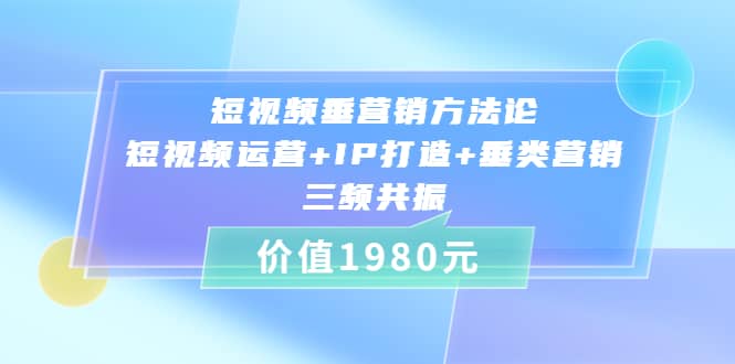 短视频垂营销方法论:短视频运营+IP打造+垂类营销，三频共振（价值1980）时点搞钱-网创项目资源站-副业项目-创业项目-搞钱项目时点搞钱