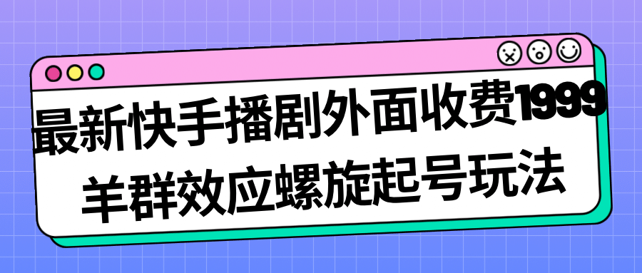最新快手播剧外面收费1999羊群效应螺旋起号玩法配合流量日入几百完全没问题时点搞钱-网创项目资源站-副业项目-创业项目-搞钱项目时点搞钱