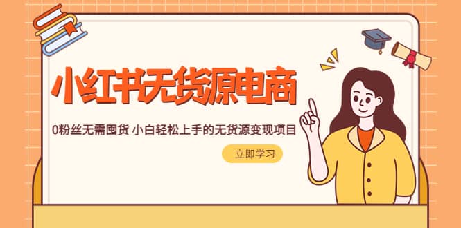 2023小红书·无货源电商1.0，0粉丝无需囤货 小白轻松上手的无货源变现项目时点搞钱-网创项目资源站-副业项目-创业项目-搞钱项目时点搞钱