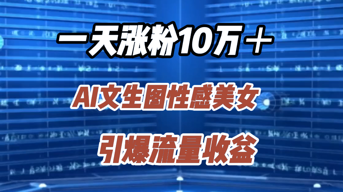 一天涨粉10万＋，AI文生图性感美女，引爆流量收益时点搞钱-网创项目资源站-副业项目-创业项目-搞钱项目时点搞钱