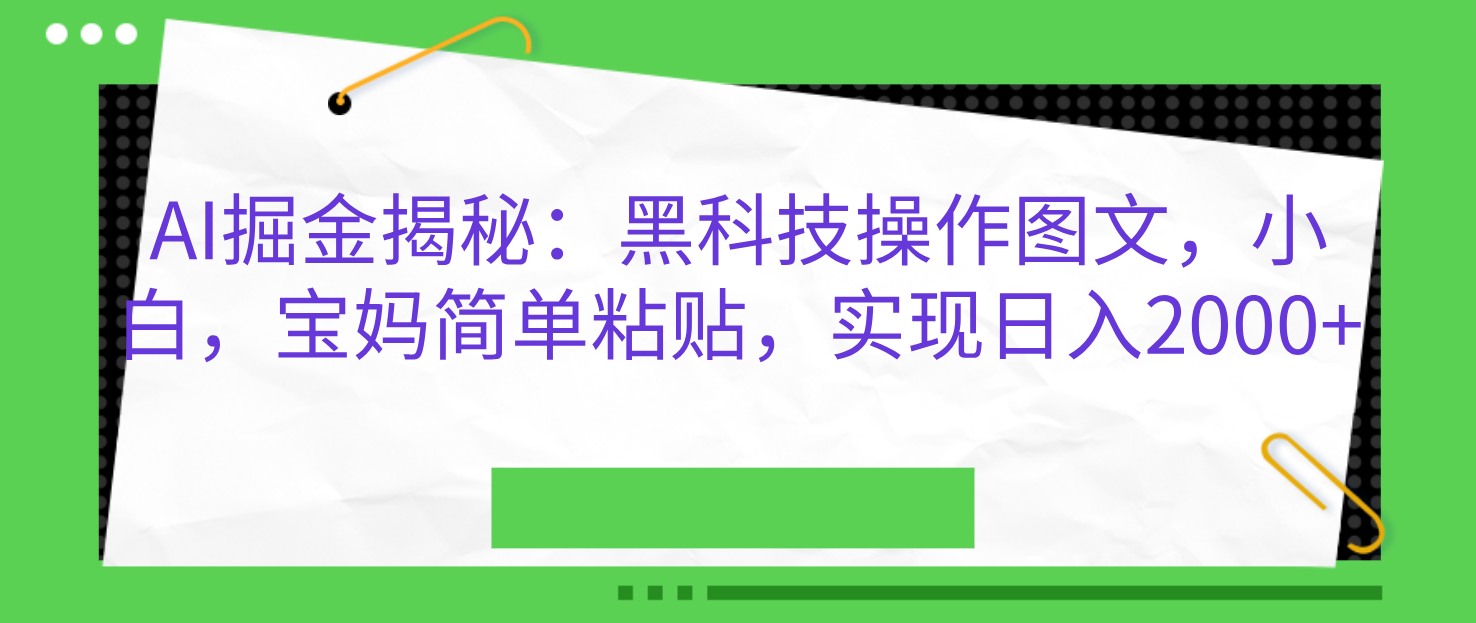 AI掘金揭秘：黑科技操作图文，小白，宝妈简单粘贴，实现日入2000+时点搞钱-网创项目资源站-副业项目-创业项目-搞钱项目时点搞钱